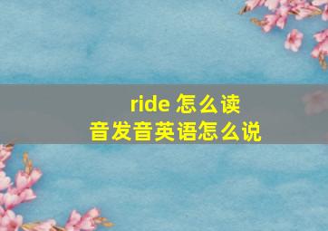 ride 怎么读音发音英语怎么说